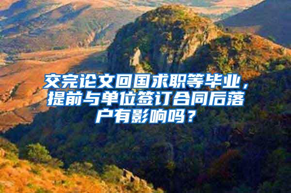 交完论文回国求职等毕业，提前与单位签订合同后落户有影响吗？