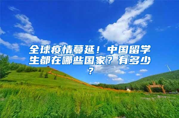 全球疫情蔓延！中国留学生都在哪些国家？有多少？