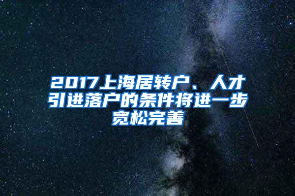 2017上海居转户、人才引进落户的条件将进一步宽松完善