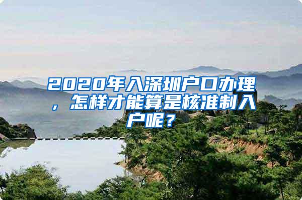 2020年入深圳户口办理，怎样才能算是核准制入户呢？