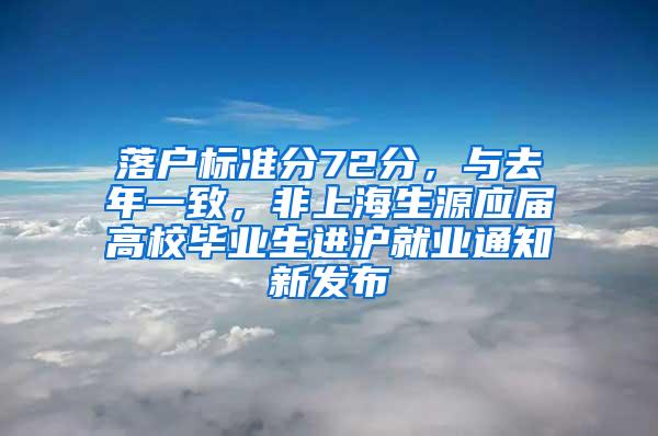 落户标准分72分，与去年一致，非上海生源应届高校毕业生进沪就业通知新发布