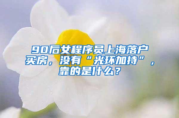 90后女程序员上海落户买房，没有“光环加持”，靠的是什么？