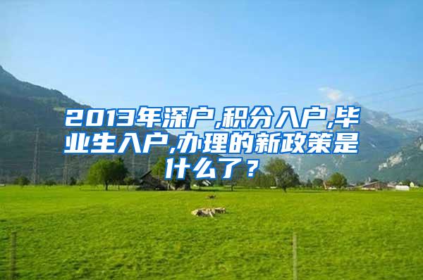 2013年深户,积分入户,毕业生入户,办理的新政策是什么了？