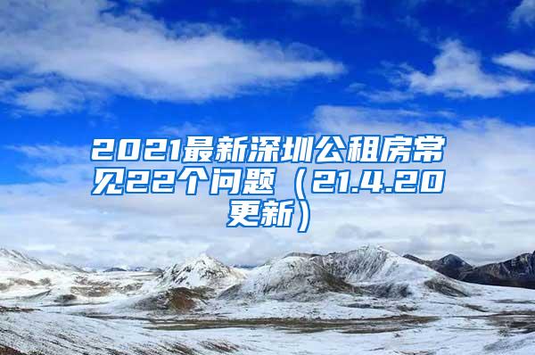 2021最新深圳公租房常见22个问题（21.4.20更新）