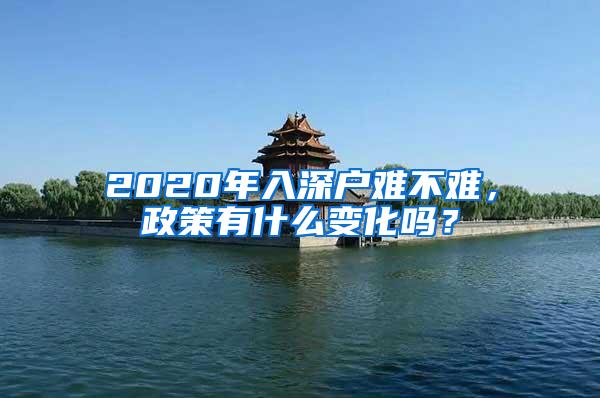 2020年入深户难不难，政策有什么变化吗？