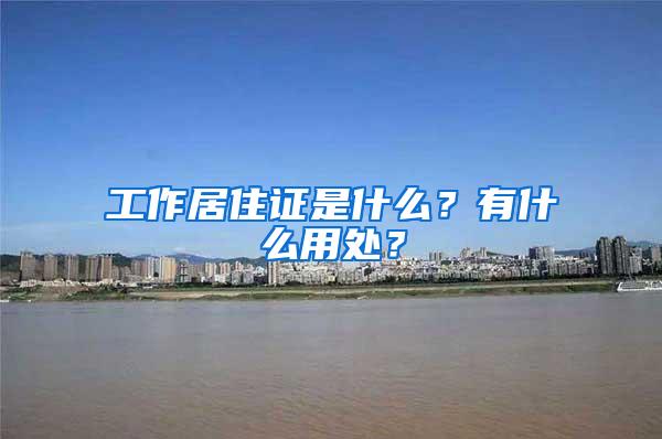 工作居住证是什么？有什么用处？