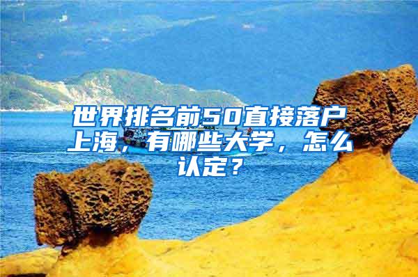 世界排名前50直接落户上海，有哪些大学，怎么认定？