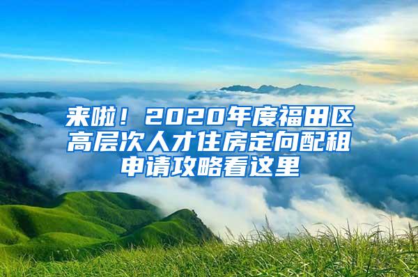 来啦！2020年度福田区高层次人才住房定向配租申请攻略看这里