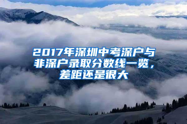 2017年深圳中考深户与非深户录取分数线一览，差距还是很大