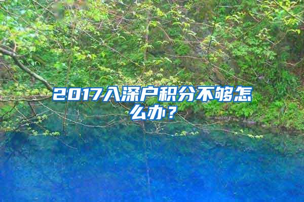 2017入深户积分不够怎么办？