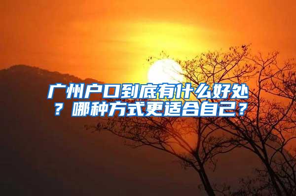 广州户口到底有什么好处？哪种方式更适合自己？