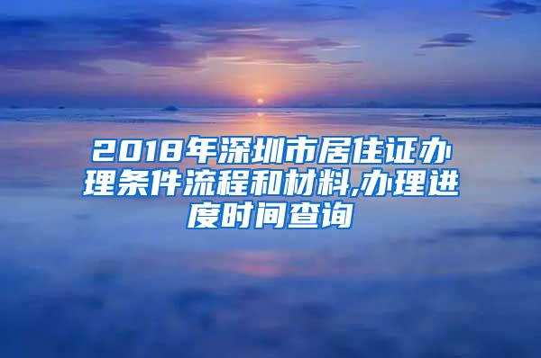 2018年深圳市居住证办理条件流程和材料,办理进度时间查询