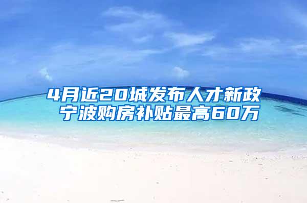 4月近20城发布人才新政 宁波购房补贴最高60万