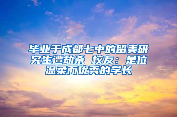 毕业于成都七中的留美研究生遭劫杀 校友：是位温柔而优秀的学长