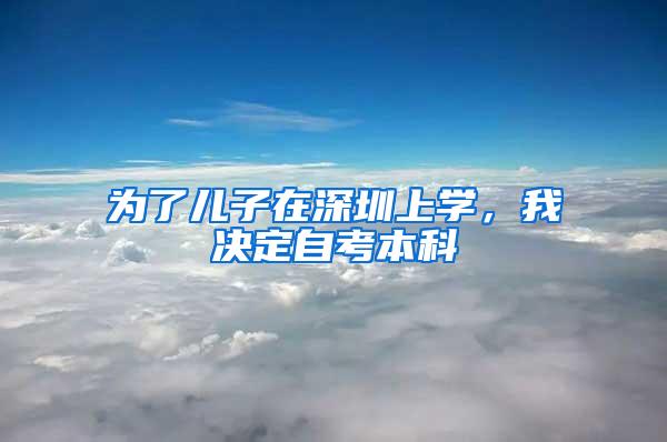 为了儿子在深圳上学，我决定自考本科