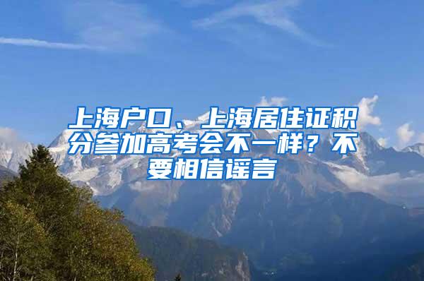 上海户口、上海居住证积分参加高考会不一样？不要相信谣言