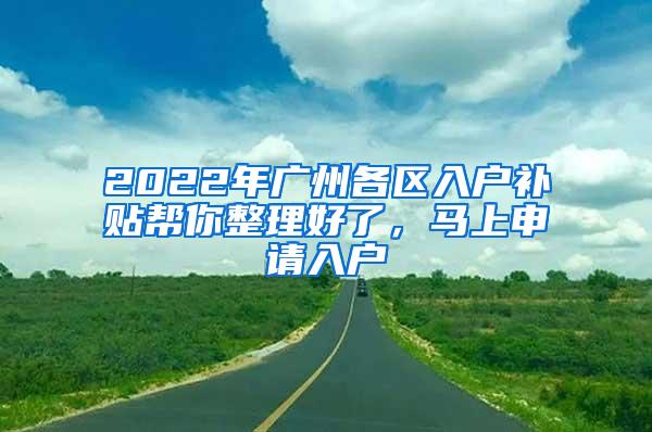 2022年广州各区入户补贴帮你整理好了，马上申请入户