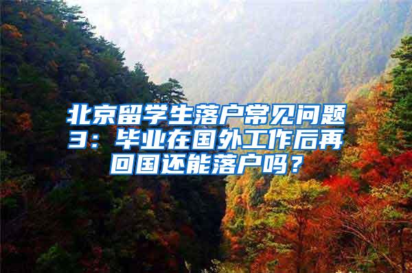 北京留学生落户常见问题3：毕业在国外工作后再回国还能落户吗？