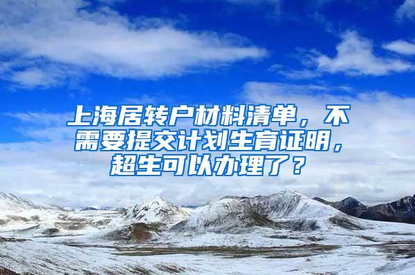 上海居转户材料清单，不需要提交计划生育证明，超生可以办理了？