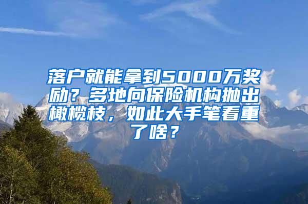 落户就能拿到5000万奖励？多地向保险机构抛出橄榄枝，如此大手笔看重了啥？