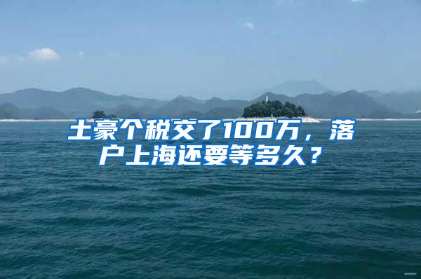 土豪个税交了100万，落户上海还要等多久？