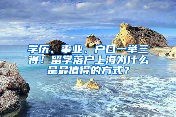 学历、事业、户口一举三得！留学落户上海为什么是最值得的方式？