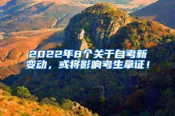 2022年8个关于自考新变动，或将影响考生拿证！