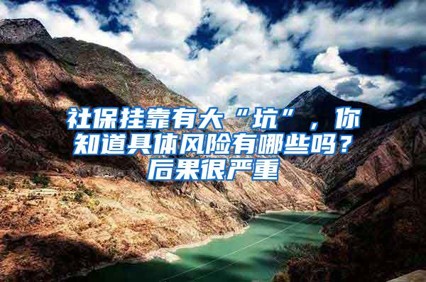 社保挂靠有大“坑”，你知道具体风险有哪些吗？后果很严重