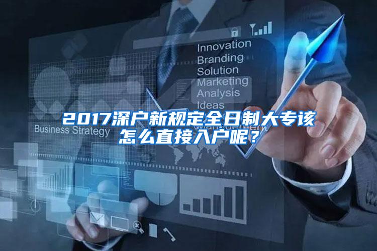 2017深户新规定全日制大专该怎么直接入户呢？