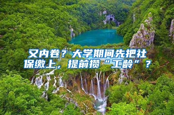 又内卷？大学期间先把社保缴上，提前攒“工龄”？