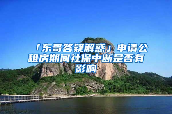 「东哥答疑解惑」申请公租房期间社保中断是否有影响