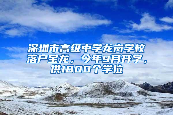 深圳市高级中学龙岗学校落户宝龙，今年9月开学，供1800个学位