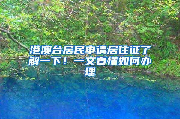 港澳台居民申请居住证了解一下！一文看懂如何办理