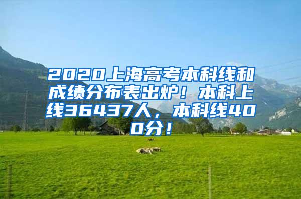 2020上海高考本科线和成绩分布表出炉！本科上线36437人，本科线400分！