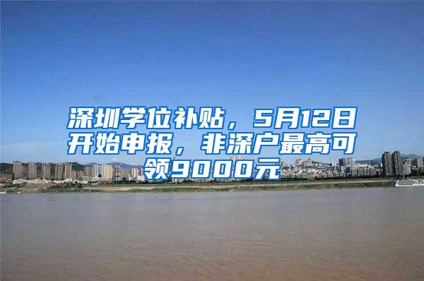 深圳学位补贴，5月12日开始申报，非深户最高可领9000元