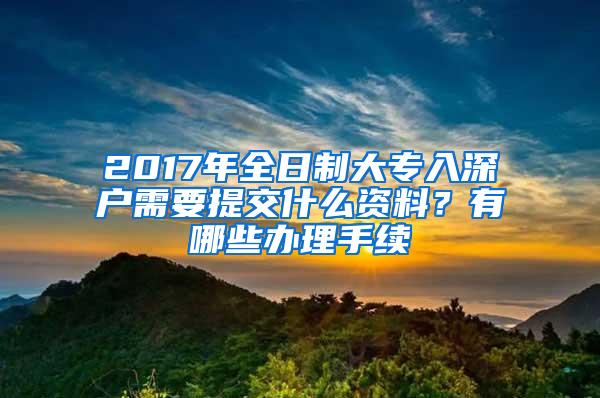 2017年全日制大专入深户需要提交什么资料？有哪些办理手续