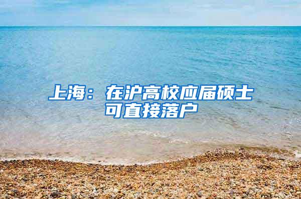 上海：在沪高校应届硕士可直接落户