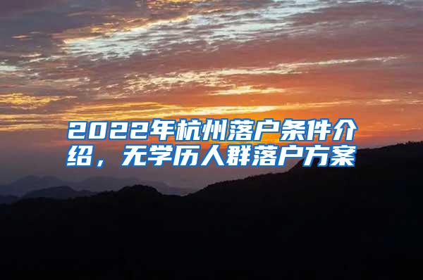 2022年杭州落户条件介绍，无学历人群落户方案