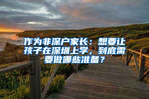 作为非深户家长：想要让孩子在深圳上学，到底需要做哪些准备？