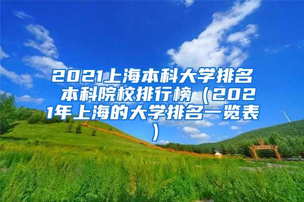 2021上海本科大学排名 本科院校排行榜（2021年上海的大学排名一览表）