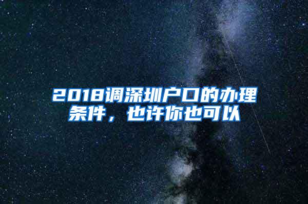 2018调深圳户口的办理条件，也许你也可以