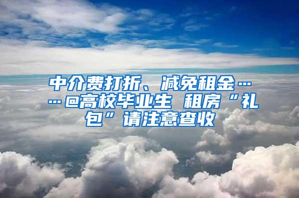 中介费打折、减免租金……@高校毕业生 租房“礼包”请注意查收