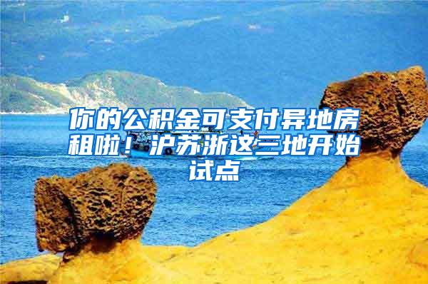 你的公积金可支付异地房租啦！沪苏浙这三地开始试点