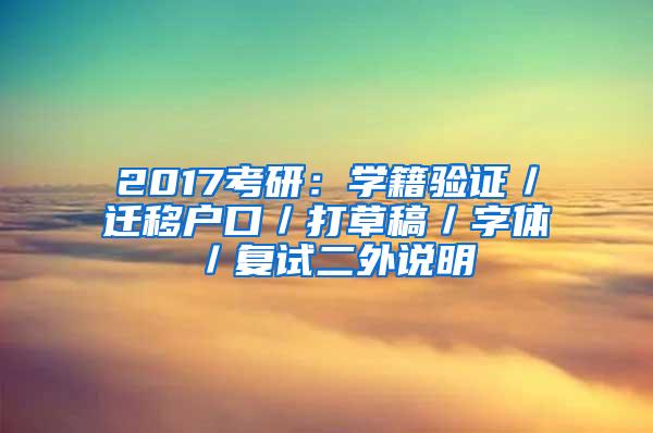 2017考研：学籍验证／迁移户口／打草稿／字体／复试二外说明