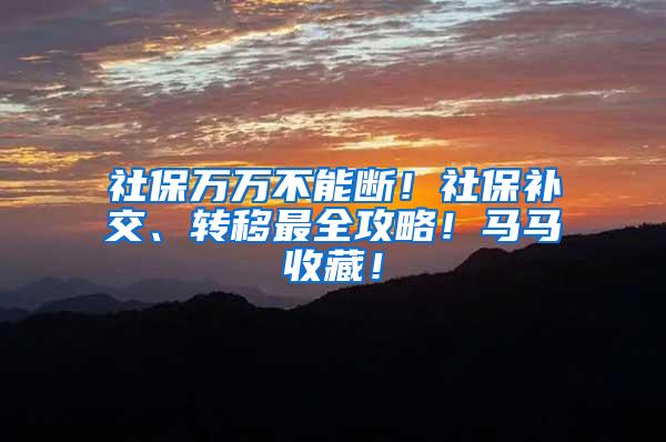 社保万万不能断！社保补交、转移最全攻略！马马收藏！