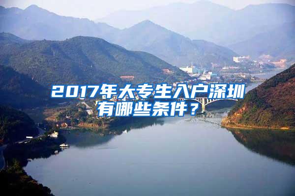 2017年大专生入户深圳有哪些条件？