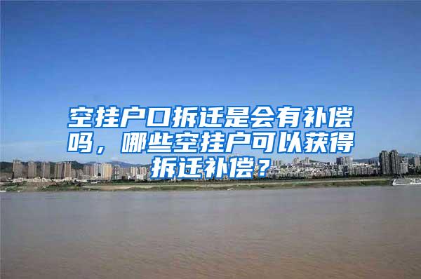 空挂户口拆迁是会有补偿吗，哪些空挂户可以获得拆迁补偿？