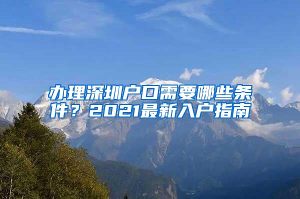 办理深圳户口需要哪些条件？2021最新入户指南