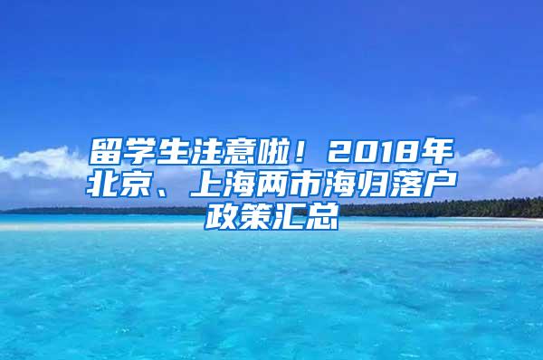 留学生注意啦！2018年北京、上海两市海归落户政策汇总