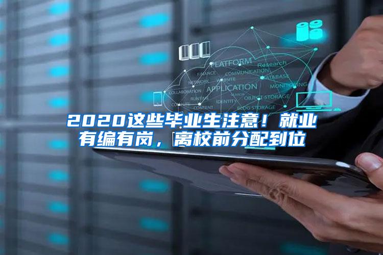 2020这些毕业生注意！就业有编有岗，离校前分配到位